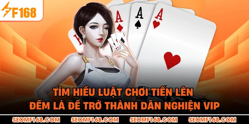 Tìm hiểu luật chơi tiến lên đếm lá để trở thành dân nghiện VIP