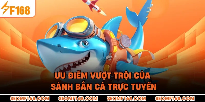 Ưu điểm vượt trội của sảnh bắn cá trực tuyến